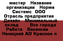 Web-мастер › Название организации ­ Норма Системс, ООО › Отрасль предприятия ­ Дизайн › Минимальный оклад ­ 1 - Все города Работа » Вакансии   . Ненецкий АО,Красное п.